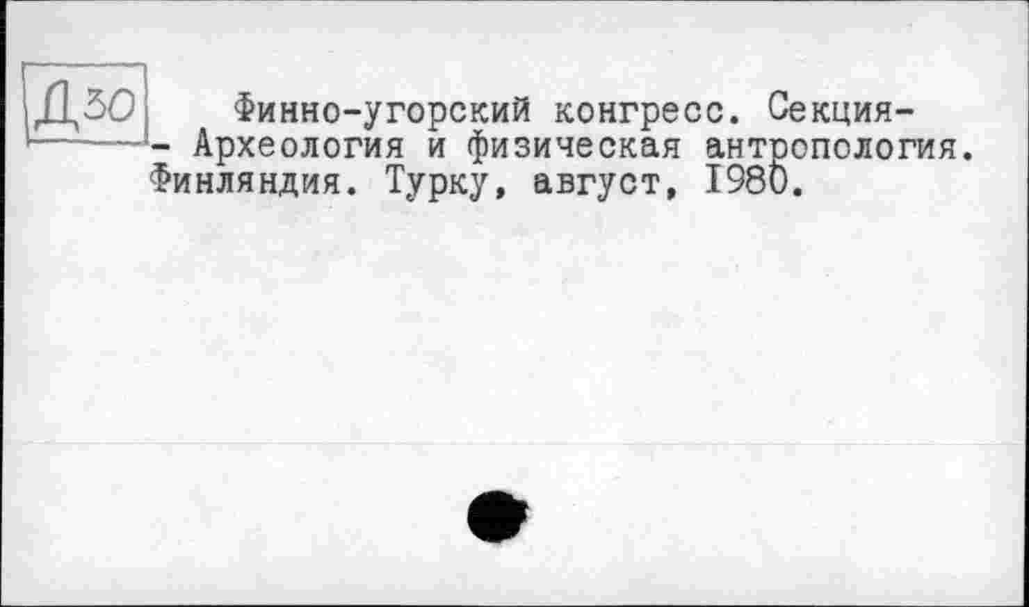 ﻿Д50
Финно-угорский конгресс. Секция-
- Археология и физическая антропология. Финляндия. Турку, август, 1980.